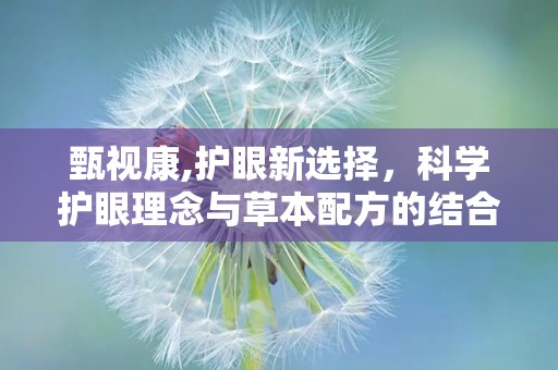 甄视康,护眼新选择，科学护眼理念与草本配方的结合