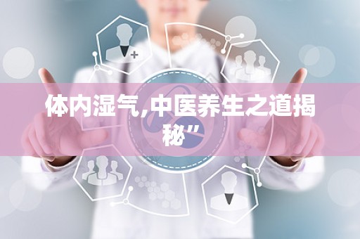 体内湿气,中医养生之道揭秘”