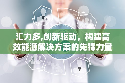 汇力多,创新驱动，构建高效能源解决方案的先锋力量