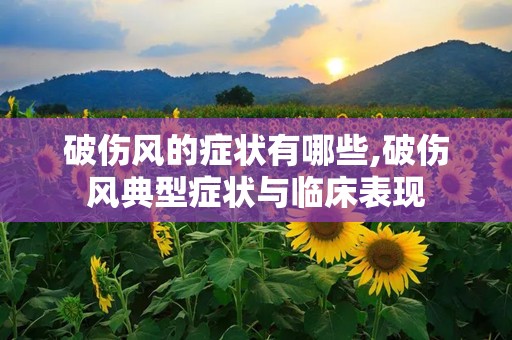 破伤风的症状有哪些,破伤风典型症状与临床表现