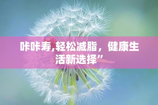 咔咔寿,轻松减脂，健康生活新选择”