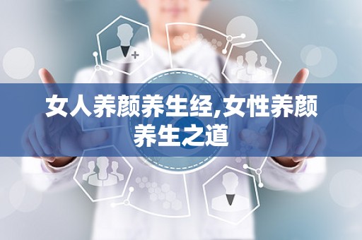 女人养颜养生经,女性养颜养生之道