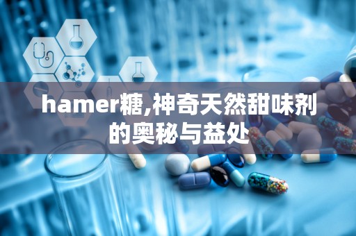 hamer糖,神奇天然甜味剂的奥秘与益处