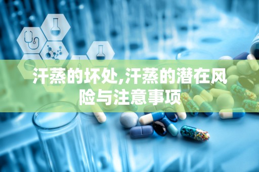 汗蒸的坏处,汗蒸的潜在风险与注意事项