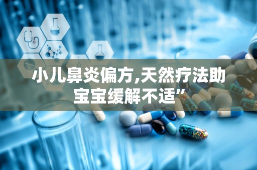 小儿鼻炎偏方,天然疗法助宝宝缓解不适”