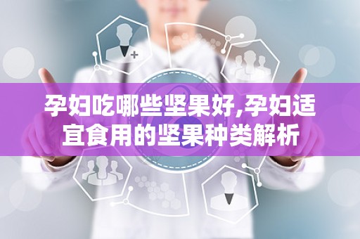 孕妇吃哪些坚果好,孕妇适宜食用的坚果种类解析