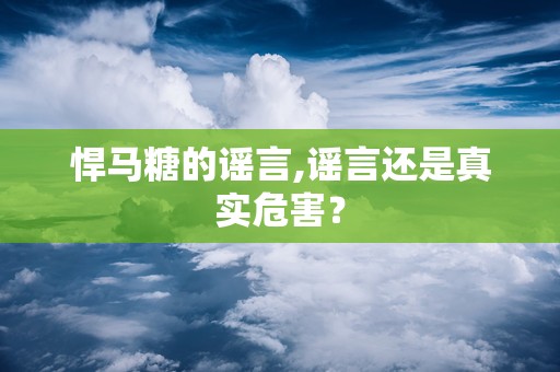 悍马糖的谣言,谣言还是真实危害？