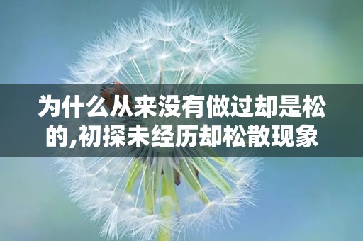 为什么从来没有做过却是松的,初探未经历却松散现象的成因解析
