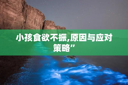 小孩食欲不振,原因与应对策略”