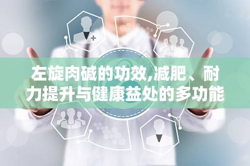左旋肉碱的功效,减肥、耐力提升与健康益处的多功能营养补充剂”