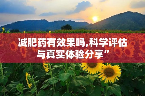 减肥药有效果吗,科学评估与真实体验分享”