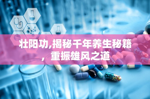 壮阳功,揭秘千年养生秘籍，重振雄风之道