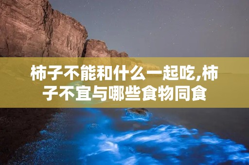 柿子不能和什么一起吃,柿子不宜与哪些食物同食
