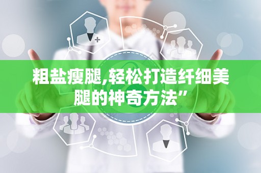 粗盐瘦腿,轻松打造纤细美腿的神奇方法”