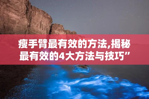 瘦手臂最有效的方法,揭秘最有效的4大方法与技巧”
