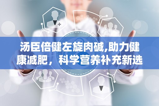汤臣倍健左旋肉碱,助力健康减肥，科学营养补充新选择