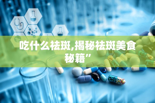 吃什么祛斑,揭秘祛斑美食秘籍”