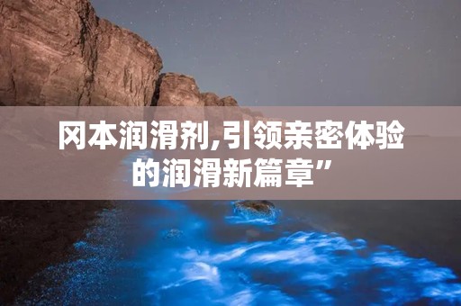 冈本润滑剂,引领亲密体验的润滑新篇章”