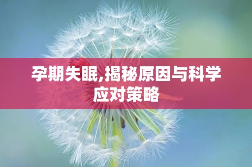 孕期失眠,揭秘原因与科学应对策略