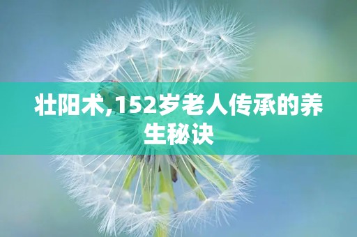 壮阳术,152岁老人传承的养生秘诀