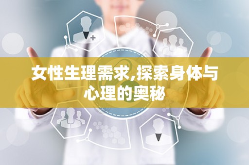 女性生理需求,探索身体与心理的奥秘
