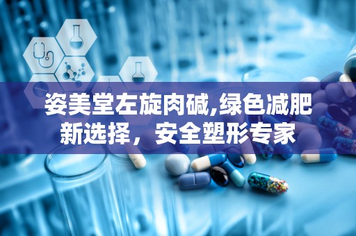 姿美堂左旋肉碱,绿色减肥新选择，安全塑形专家