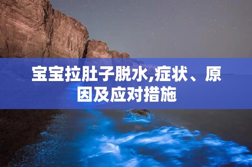 宝宝拉肚子脱水,症状、原因及应对措施