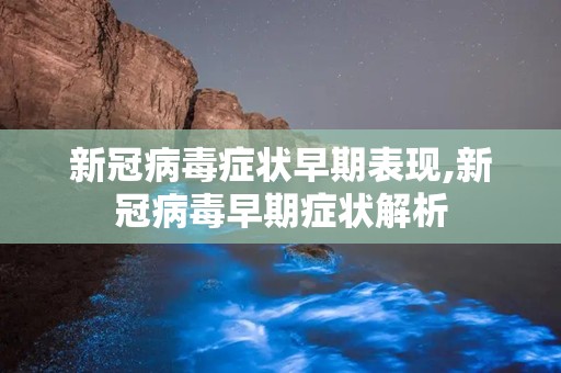新冠病毒症状早期表现,新冠病毒早期症状解析