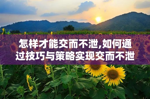 怎样才能交而不泄,如何通过技巧与策略实现交而不泄的性爱体验