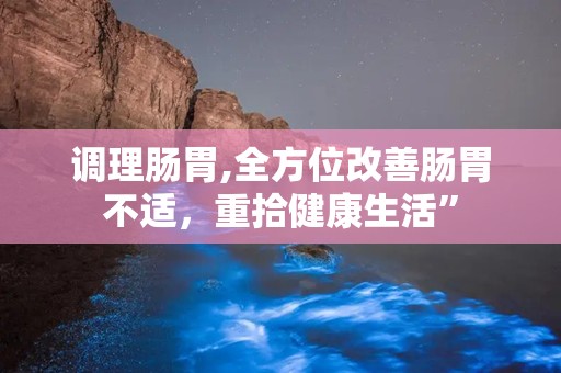 调理肠胃,全方位改善肠胃不适，重拾健康生活”