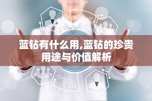 蓝钻有什么用,蓝钻的珍贵用途与价值解析