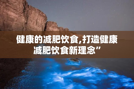 健康的减肥饮食,打造健康减肥饮食新理念”