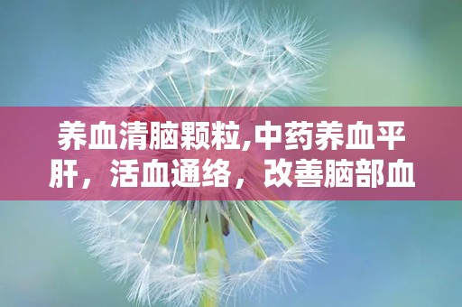 养血清脑颗粒,中药养血平肝，活血通络，改善脑部血液循环