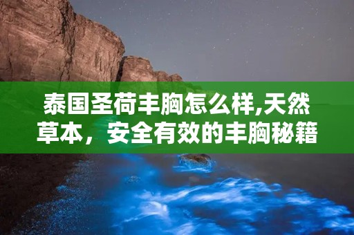 泰国圣荷丰胸怎么样,天然草本，安全有效的丰胸秘籍