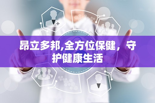 昂立多邦,全方位保健，守护健康生活