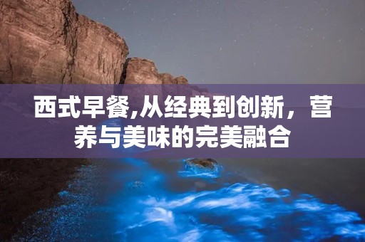西式早餐,从经典到创新，营养与美味的完美融合