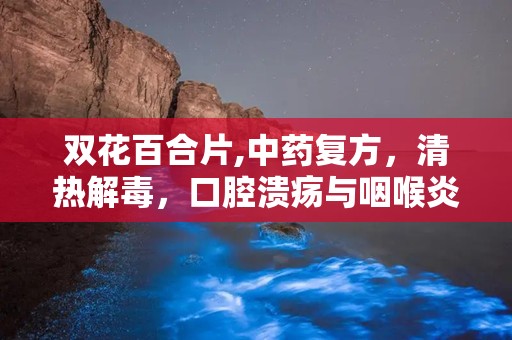 双花百合片,中药复方，清热解毒，口腔溃疡与咽喉炎的天然良药”