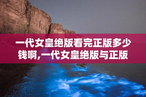 一代女皇绝版看完正版多少钱啊,一代女皇绝版与正版价格对比解析