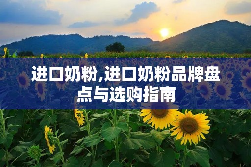 进口奶粉,进口奶粉品牌盘点与选购指南