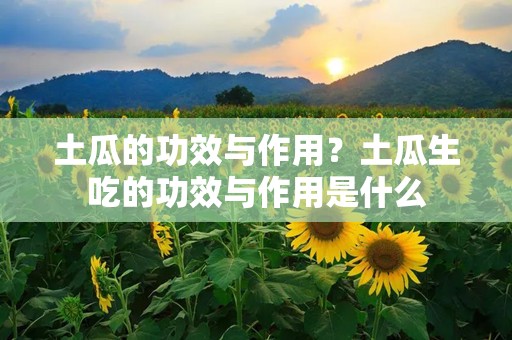 土瓜的功效与作用？土瓜生吃的功效与作用是什么