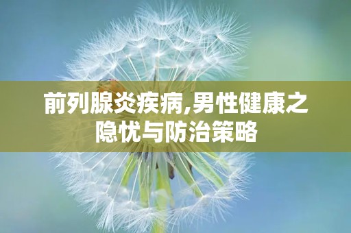 前列腺炎疾病,男性健康之隐忧与防治策略