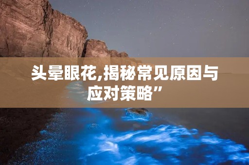 头晕眼花,揭秘常见原因与应对策略”