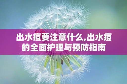 出水痘要注意什么,出水痘的全面护理与预防指南