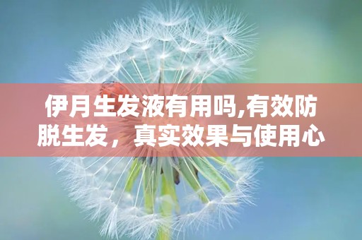 伊月生发液有用吗,有效防脱生发，真实效果与使用心得揭秘