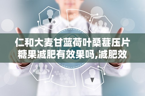 仁和大麦甘蓝荷叶桑葚压片糖果减肥有效果吗,减肥效果实测与成分解析”