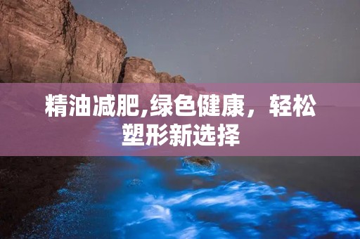 精油减肥,绿色健康，轻松塑形新选择