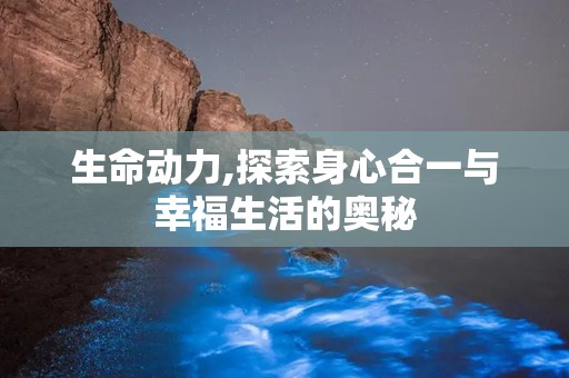 生命动力,探索身心合一与幸福生活的奥秘