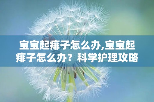 宝宝起痱子怎么办,宝宝起痱子怎么办？科学护理攻略