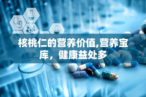 核桃仁的营养价值,营养宝库，健康益处多