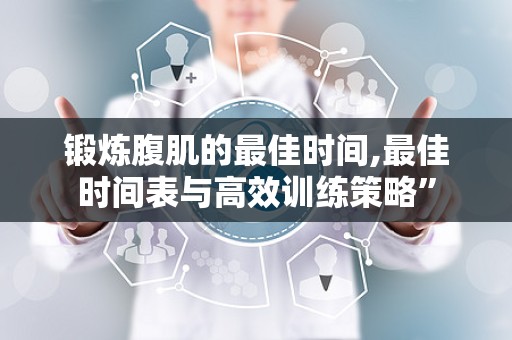 锻炼腹肌的最佳时间,最佳时间表与高效训练策略”
